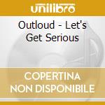 Outloud - Let's Get Serious cd musicale di Outloud