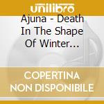 Ajuna - Death In The Shape Of Winter (Ltd.Clear Vinyl) cd musicale di Ajuna