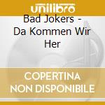 Bad Jokers - Da Kommen Wir Her cd musicale di Bad Jokers