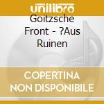 Goitzsche Front - ?Aus Ruinen cd