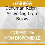 Dehuman Reign - Ascending From Below cd
