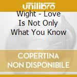 Wight - Love Is Not Only What You Know cd musicale di Wight