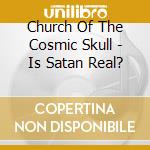 Church Of The Cosmic Skull - Is Satan Real? cd