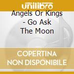 Angels Or Kings - Go Ask The Moon