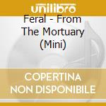 Feral - From The Mortuary (Mini) cd musicale di Feral