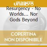 Resurgency - No Worlds... Nor Gods Beyond cd musicale di Resurgency