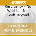 Resurgency - No Worlds... Nor Gods Beyond cd