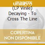 (LP Vinile) Decaying - To Cross The Line vinile