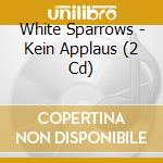 White Sparrows - Kein Applaus (2 Cd) cd musicale di White Sparrows