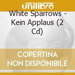 White Sparrows - Kein Applaus (2 Cd) cd