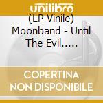 (LP Vinile) Moonband - Until The Evil.. -Deluxe- lp vinile di Moonband