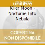 Killer Moon - Nocturne Into Nebula cd musicale di Killer Moon
