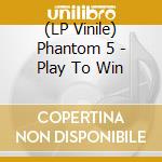 (LP Vinile) Phantom 5 - Play To Win lp vinile di Phantom 5