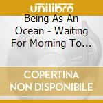 Being As An Ocean - Waiting For Morning To Come cd musicale di Being as an ocean