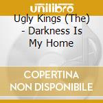 Ugly Kings (The) - Darkness Is My Home cd musicale di Ugly Kings (The)
