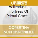 Vallendusk - Fortress Of Primal Grace (Ltd.Digi) cd musicale di Vallendusk