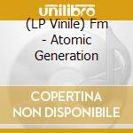(LP Vinile) Fm - Atomic Generation lp vinile di Fm