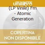 (LP Vinile) Fm - Atomic Generation vinile