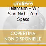 Heiamann - Wir Sind Nicht Zum Spass cd