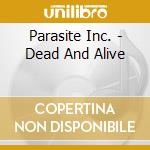 Parasite Inc. - Dead And Alive cd musicale di Parasite Inc.