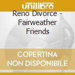 Reno Divorce - Fairweather Friends cd