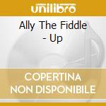 Ally The Fiddle - Up cd musicale di Ally The Fiddle