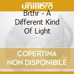 Brthr - A Different Kind Of Light cd musicale di Brthr