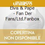 Elvis & Pape - Fan Der Fans/Ltd.Fanbox cd musicale di Elvis & Pape