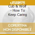 Cub & Wolf - How To Keep Caring cd musicale di Cub & Wolf