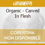 Organic - Carved In Flesh cd