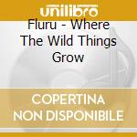Fluru - Where The Wild Things Grow cd