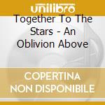 Together To The Stars - An Oblivion Above cd musicale di Together To The Stars