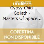 Gypsy Chief Goliath - Masters Of Space & Time cd musicale