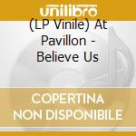 (LP Vinile) At Pavillon - Believe Us vinile