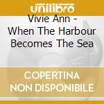 Vivie Ann - When The Harbour Becomes The Sea cd
