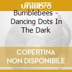 Bumblebees - Dancing Dots In The Dark cd musicale