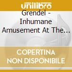 Grendel - Inhumane Amusement At The (2 Cd) cd musicale di Grendel