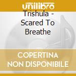 Trishula - Scared To Breathe cd musicale di Trishula
