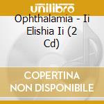 Ophthalamia - Ii Elishia Ii (2 Cd) cd musicale