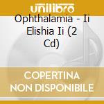 Ophthalamia - Ii Elishia Ii (2 Cd) cd