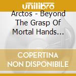 Arctos - Beyond The Grasp Of Mortal Hands (Ltd.Digi) cd musicale