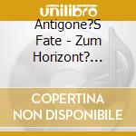 Antigone?S Fate - Zum Horizont? (Ltd.Digi) cd musicale