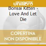 Bonsai Kitten - Love And Let Die cd