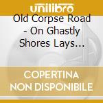 Old Corpse Road - On Ghastly Shores Lays Wreckage cd