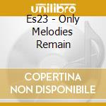 Es23 - Only Melodies Remain cd musicale