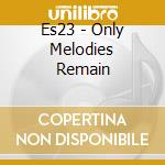 Es23 - Only Melodies Remain cd