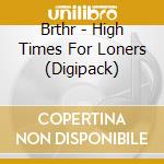 Brthr - High Times For Loners (Digipack) cd musicale