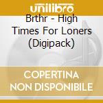 Brthr - High Times For Loners (Digipack) cd