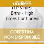(LP Vinile) Brthr - High Times For Loners lp vinile