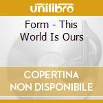 Form - This World Is Ours cd musicale